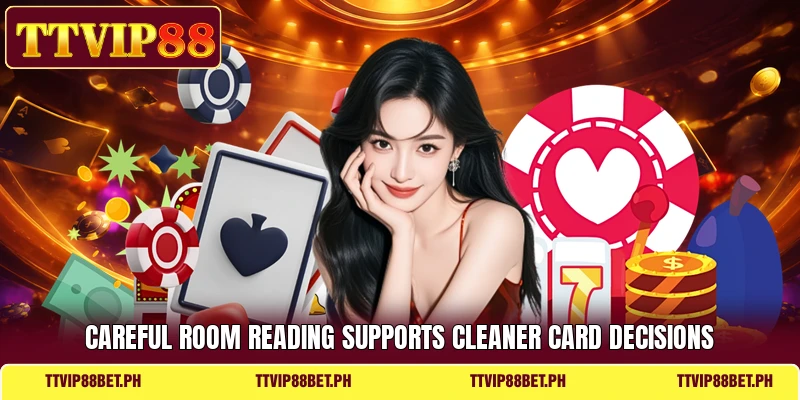 Careful room reading supports cleaner card decisions Careful room reading supports cleaner card decisions