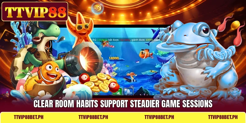 Clear room habits support steadier game sessions Clear room habits support steadier game sessions