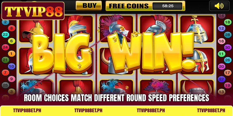 Room choices match different round speed preferences Room choices match different round speed preferences