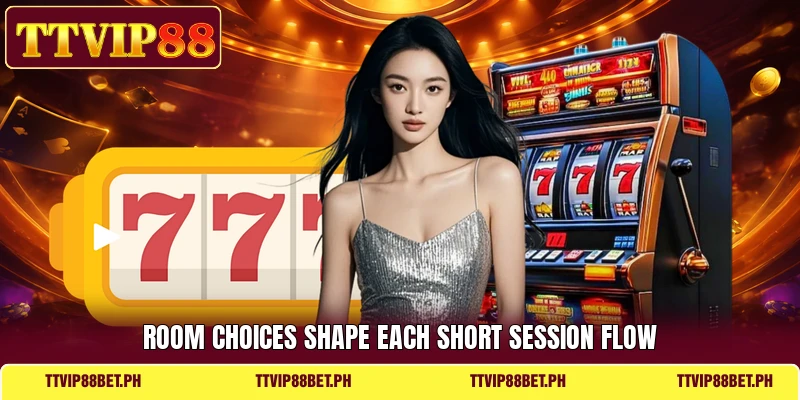 Room choices shape each short session flow Room choices shape each short session flow